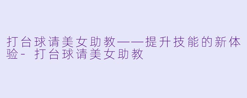打台球请美女助教——提升技能的新体验-打台球请美女助教