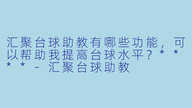 汇聚台球助教有哪些功能,可以帮助我提高台球水平?****