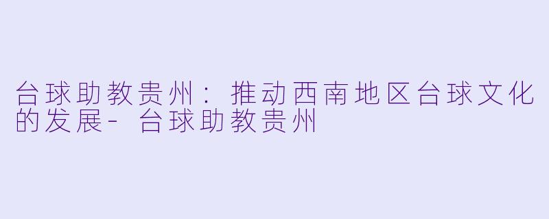 台球助教贵州:推动西南地区台球文化的发展