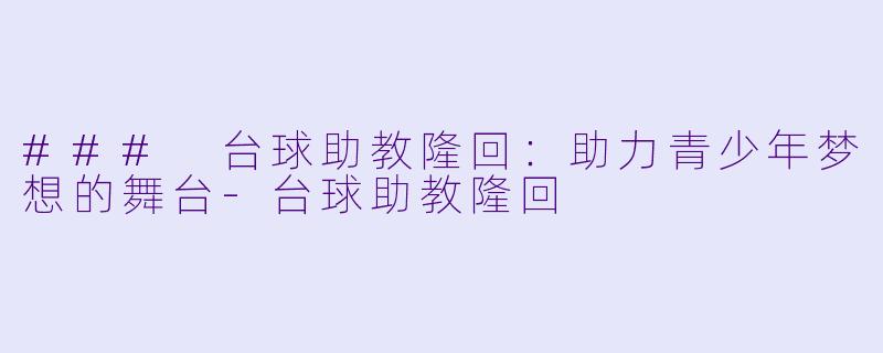 ### 台球助教隆回：助力青少年梦想的舞台-台球助教隆回