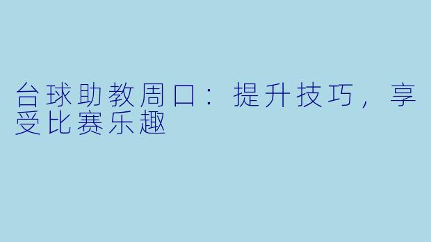 台球助教周口：提升技巧，享受比赛乐趣