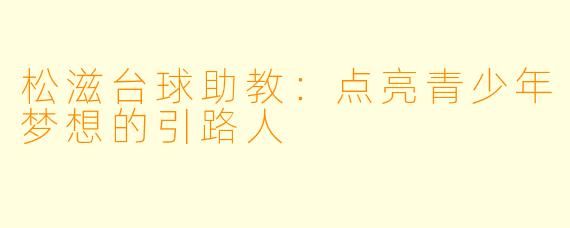 松滋台球助教:点亮青少年梦想的引路人