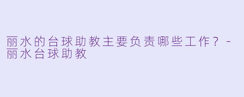 丽水的台球助教主要负责哪些工作？