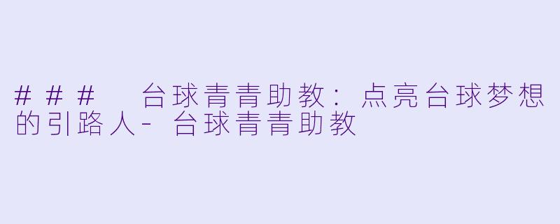 ### 台球青青助教：点亮台球梦想的引路人-台球青青助教