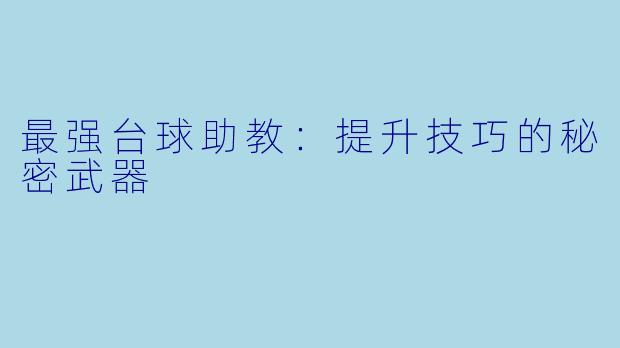 最强台球助教：提升技巧的秘密武器