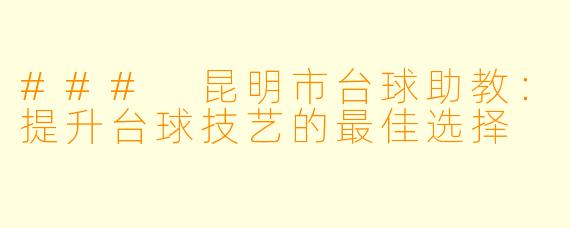### 昆明市台球助教:提升台球技艺的最佳选择