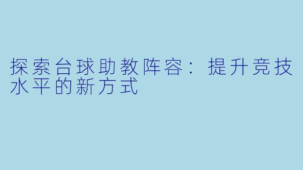 探索台球助教阵容：提升竞技水平的新方式