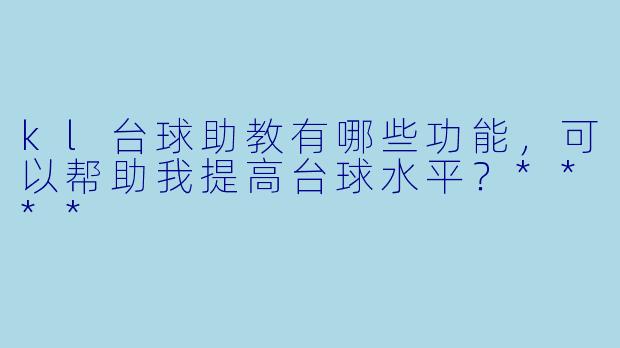kl台球助教有哪些功能,可以帮助我提高台球水平?****