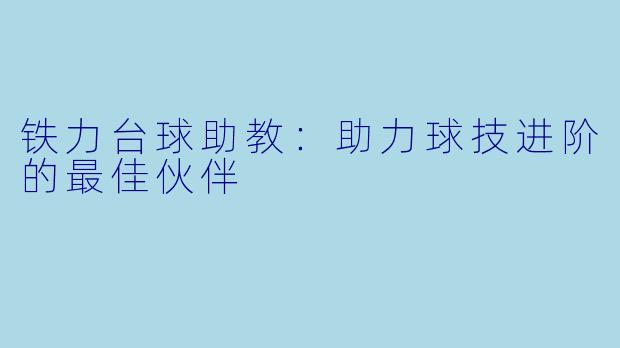 铁力台球助教：助力球技进阶的最佳伙伴