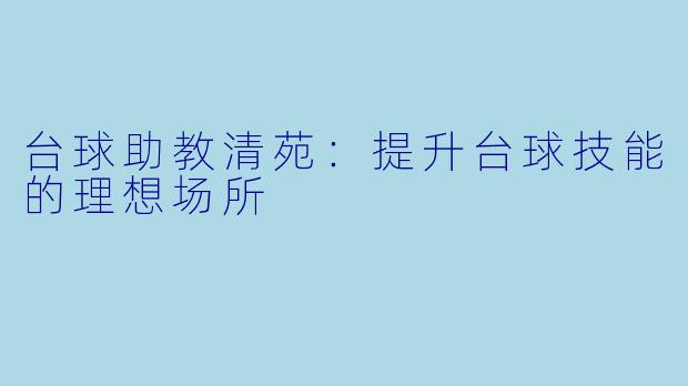 台球助教清苑:提升台球技能的理想场所
