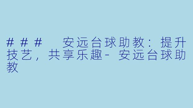 ### 安远台球助教：提升技艺，共享乐趣-安远台球助教