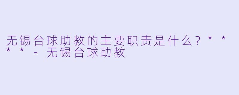 无锡台球助教的主要职责是什么?****