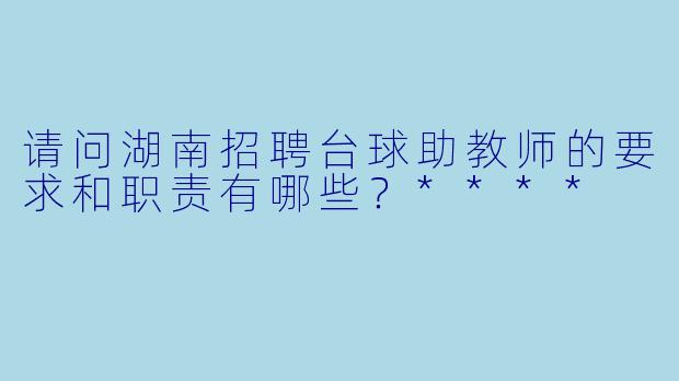 请问湖南招聘台球助教师的要求和职责有哪些?****