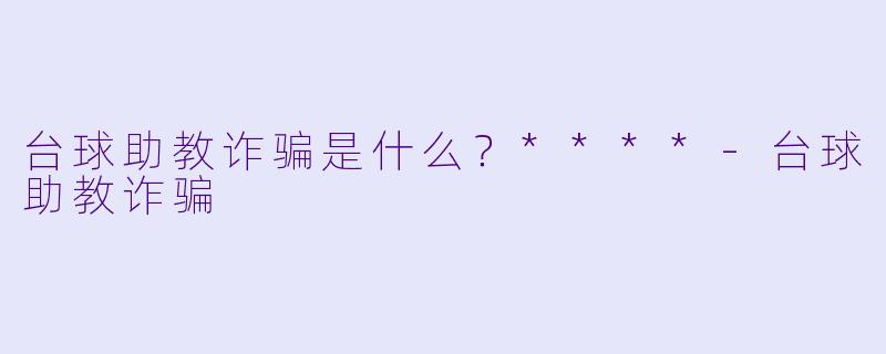 台球助教诈骗是什么?****