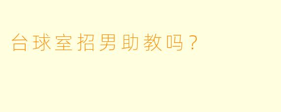 台球室招男助教吗？