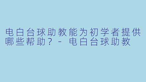 电白台球助教能为初学者提供哪些帮助？
