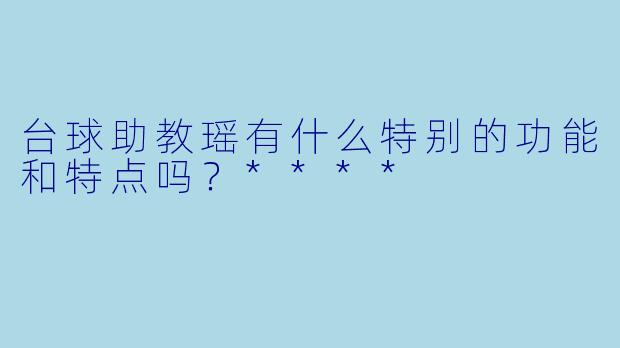 台球助教瑶有什么特别的功能和特点吗？****