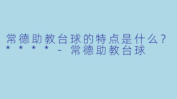 常德助教台球的特点是什么？****