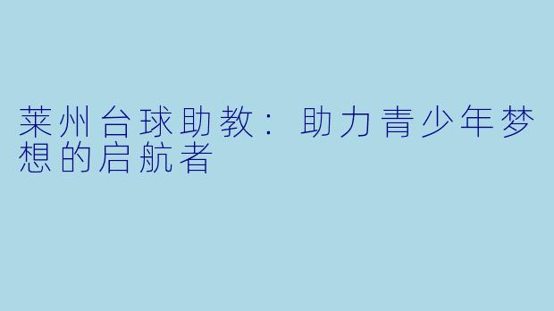 莱州台球助教：助力青少年梦想的启航者