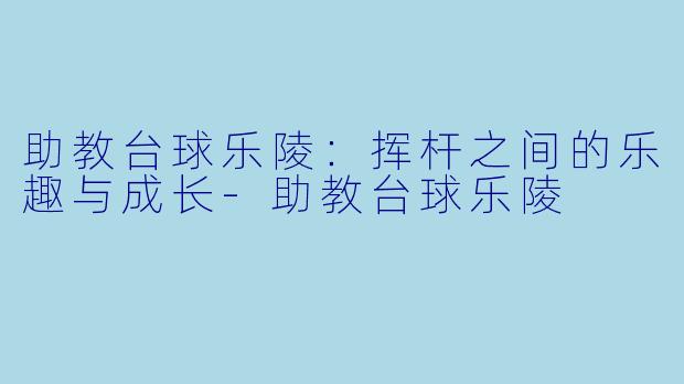 助教台球乐陵:挥杆之间的乐趣与成长