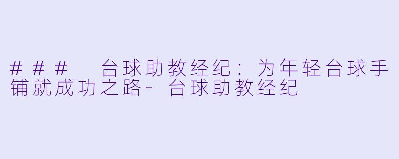 ### 台球助教经纪：为年轻台球手铺就成功之路-台球助教经纪