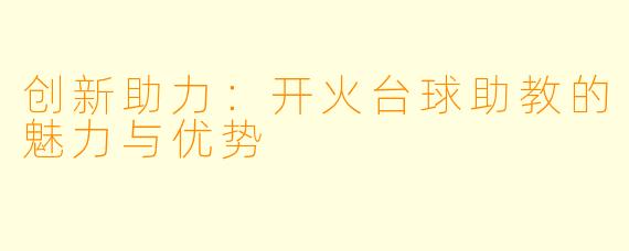 创新助力:开火台球助教的魅力与优势
