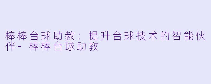 棒棒台球助教：提升台球技术的智能伙伴-棒棒台球助教