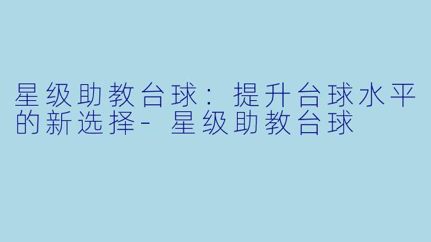 星级助教台球:提升台球水平的新选择