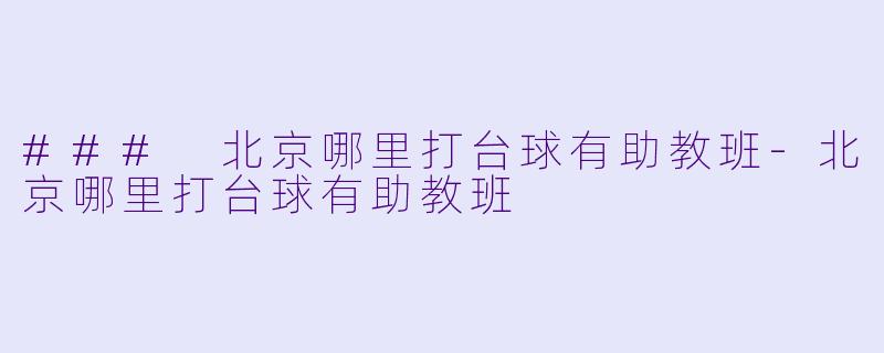 ### 北京哪里打台球有助教班-北京哪里打台球有助教班