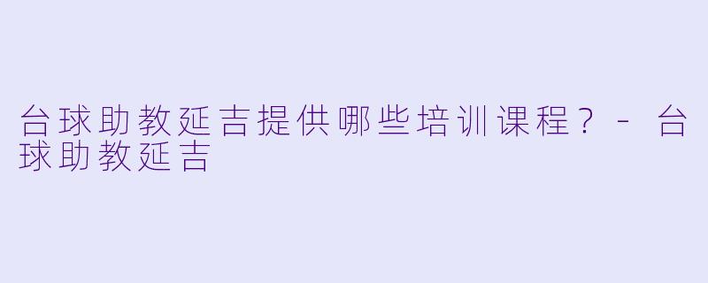 台球助教延吉提供哪些培训课程？