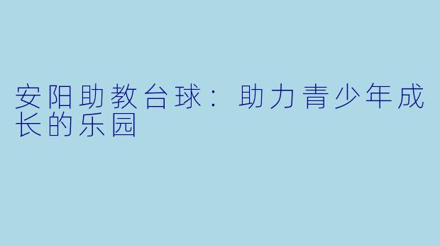 安阳助教台球：助力青少年成长的乐园
