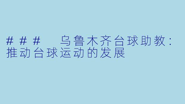 ### 乌鲁木齐台球助教：推动台球运动的发展
