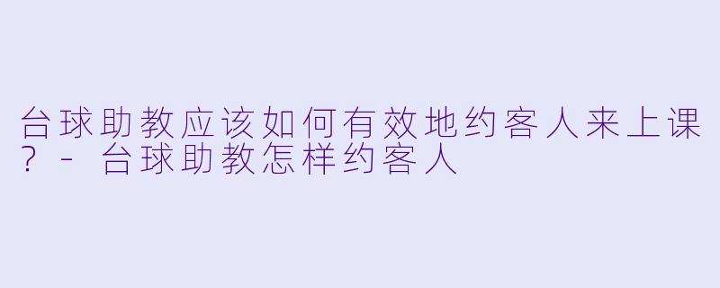 台球助教应该如何有效地约客人来上课?