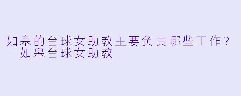 如皋的台球女助教主要负责哪些工作?