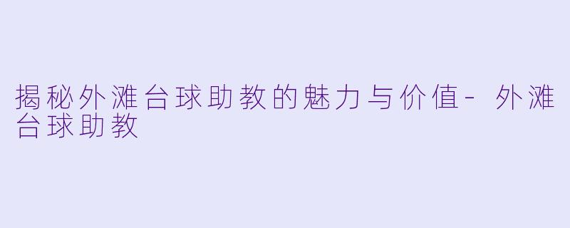 揭秘外滩台球助教的魅力与价值-外滩台球助教