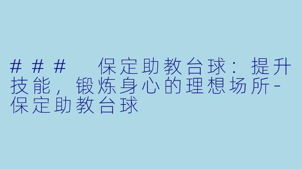 ### 保定助教台球：提升技能，锻炼身心的理想场所-保定助教台球