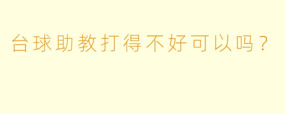 台球助教打得不好可以吗？