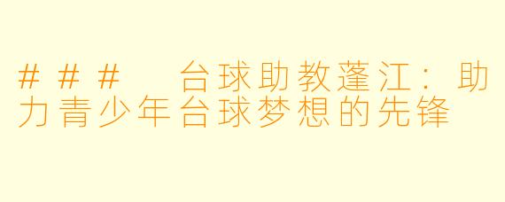 ### 台球助教蓬江:助力青少年台球梦想的先锋