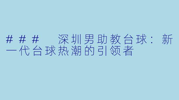 ### 深圳男助教台球:新一代台球热潮的引领者