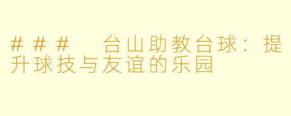 ### 台山助教台球:提升球技与友谊的乐园