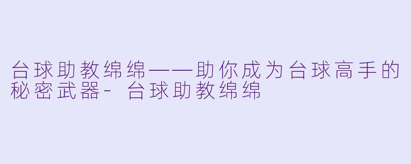 台球助教绵绵——助你成为台球高手的秘密武器