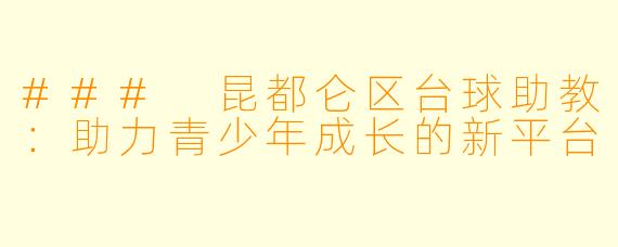 ### 昆都仑区台球助教：助力青少年成长的新平台