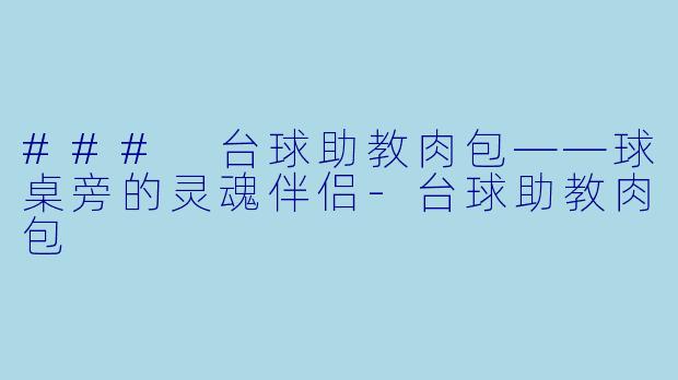 ### 台球助教肉包——球桌旁的灵魂伴侣-台球助教肉包