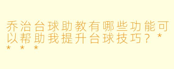 乔治台球助教有哪些功能可以帮助我提升台球技巧?****