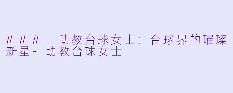 ### 助教台球女士：台球界的璀璨新星-助教台球女士