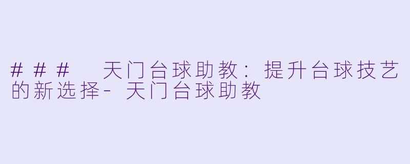 ### 天门台球助教：提升台球技艺的新选择-天门台球助教