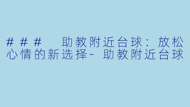 ### 助教附近台球：放松心情的新选择-助教附近台球