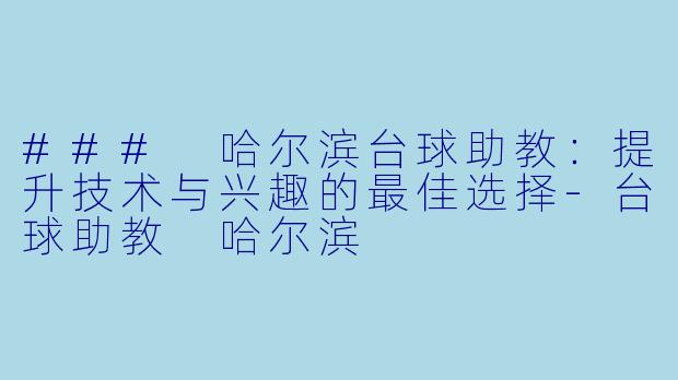 ### 哈尔滨台球助教:提升技术与兴趣的最佳选择
