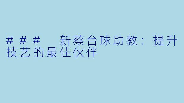 ### 新蔡台球助教：提升技艺的最佳伙伴
