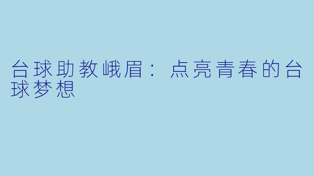 台球助教峨眉：点亮青春的台球梦想